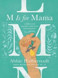Title: M Is for Mama: A Rebellion Against Mediocre Motherhood, Author: Abbie Halberstadt