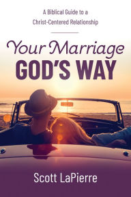 Title: Your Marriage God's Way: A Biblical Guide to a Christ-Centered Relationship, Author: Scott LaPierre