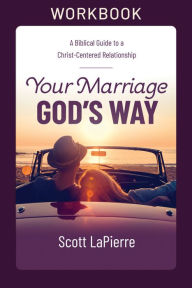 Title: Your Marriage God's Way Workbook: A Biblical Guide to a Christ-Centered Relationship, Author: Scott LaPierre