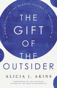 Title: The Gift of the Outsider: What Living in the Margins Teaches Us About Faith, Author: Alicia J Akins