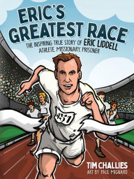 Title: Eric's Greatest Race: The Inspiring True Story of Eric Liddell - Athlete, Missionary, Prisoner, Author: Tim Challies