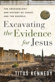 Title: Excavating the Evidence for Jesus: The Archaeology and History of Christ and the Gospels, Author: Titus Kennedy