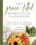 Alternative view 1 of The Grace-Filled Homestead Cookbook: Garden-Fresh Recipes Celebrating Food, Family, and the Farm
