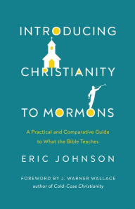 Title: Introducing Christianity to Mormons: A Practical and Comparative Guide to What the Bible Teaches, Author: Eric Johnson