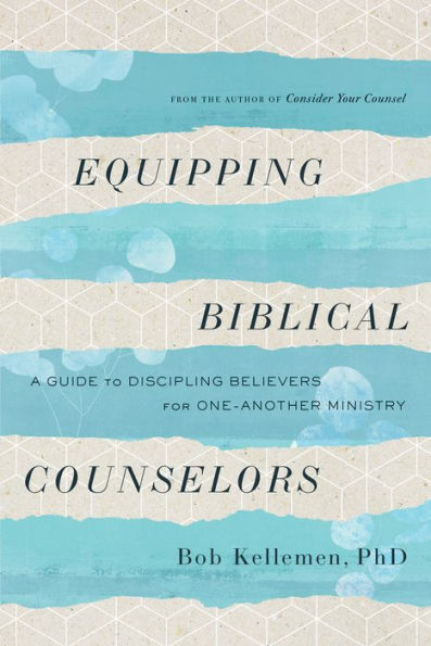 Equipping Biblical Counselors: A Guide to Discipling Believers for One-Another Ministry