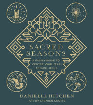 Free download audio books with text Sacred Seasons: A Family Guide to Center Your Year Around Jesus (English literature) by Danielle Hitchen, Stephen Crotts