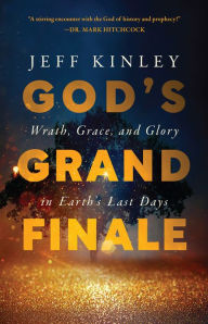 Title: God's Grand Finale: Wrath, Grace, and Glory in Earth's Last Days, Author: Jeff Kinley