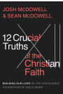 12 Crucial Truths of the Christian Faith: Building Our Lives on the Unshakable Foundation of God's Word