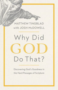 Title: Why Did God Do That?: Discovering God's Goodness in the Hard Passages of Scripture, Author: Matthew Tingblad