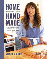Title: Home and Hand Made: A Homesteader's Recipes to Help You Cook, Clean, and Care for Your Family, Author: Melissa K. Norris