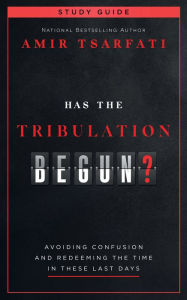 Title: Has the Tribulation Begun? Study Guide: Avoiding Confusion and Redeeming the Time in These Last Days, Author: Amir Tsarfati