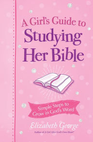 A Girl's Guide to Studying Her Bible: Simple Steps to Grow in God's Word