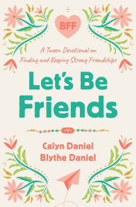 Ebook in txt format download Let's Be Friends: A Tween Devotional on Finding and Keeping Strong Friendships 9780736988100 RTF by Calyn Daniel, Blythe Daniel