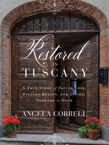 Restored Tuscany: A True Story of Facing Loss, Finding Beauty, and Living Forward Hope