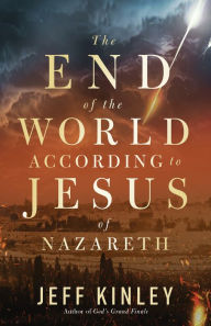 Title: The End of the World According to Jesus of Nazareth, Author: Jeff Kinley