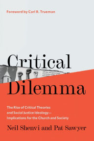 Title: Critical Dilemma: The Rise of Critical Theories and Social Justice Ideology-Implications for the Church and Society, Author: Neil Shenvi