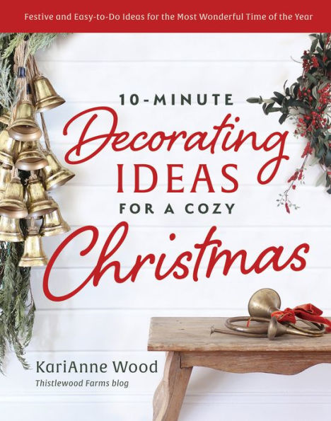 10-Minute Decorating Ideas for a Cozy Christmas: Warm and Welcoming Decorating, Entertaining, Celebrating