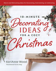 Title: 10-Minute Decorating Ideas for a Cozy Christmas: Warm and Welcoming Ideas for Decorating, Entertaining, and Celebrating, Author: KariAnne Wood