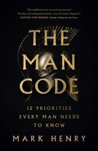 Title: The Man Code: 12 Priorities Every Man Needs to Know, Author: Mark Henry