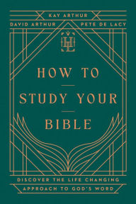 Title: How to Study Your Bible: Discover the Life-Changing Approach to God's Word, Author: Kay Arthur