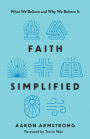 Faith Simplified: What We Believe and Why We Believe It