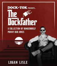 Title: Dock Tok Presents...The Dockfather: A Collection of Dangerously Punny Dad Jokes, Author: Logan Lisle