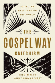 Title: The Gospel Way Catechism: 50 Truths That Take On the World, Author: Trevin Wax