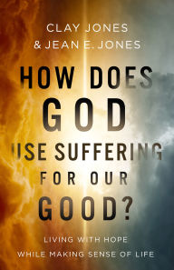 Title: How Does God Use Suffering for Our Good?: Living with Hope While Making Sense of Life, Author: Clay Jones