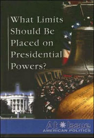 Title: What Limits Should Be Placed on Presidential Powers?, Author: Tamara L. Roleff