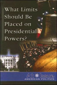 Title: What Limits Should Be Placed on Presidential Powers?, Author: Tamara L. Roleff