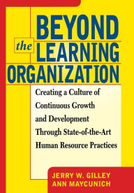 Title: Beyond The Learning Organization: Creating a Culture of Continuous Growth and Development through State-of-the-Art Human Resource Practicies, Author: Jerry W Gilley