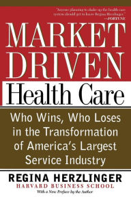 Title: Market-driven Health Care: Who Wins, Who Loses In The Transformation Of America's Largest Service Industry / Edition 1, Author: Regina Herzlinger