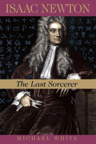 Title: Isaac Newton: The Last Sorcerer, Author: Michael White