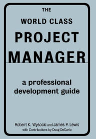 Title: The World Class Project Manager: A Professional Development Guide, Author: Robert K. Wysocki