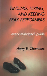 Title: Finding, Hiring, And Keeping Peak Performers, Author: Harry E. Chambers