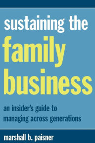 Title: Sustaining The Family Business: An Insider's Guide To Managing Across Generations, Author: Marshall B. Paisner