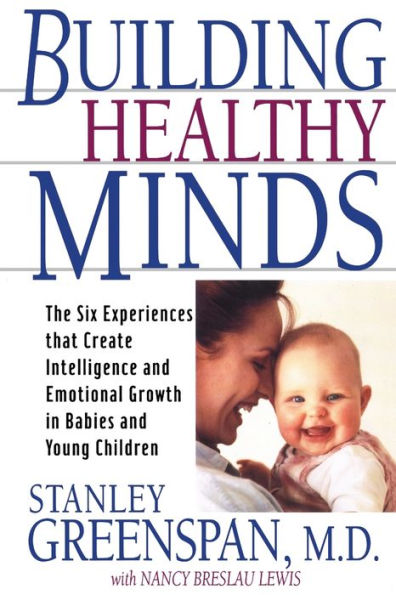 Building Healthy Minds: The Six Experiences That Create Intelligence And Emotional Growth In Babies And Young Children