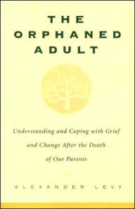 Title: The Orphaned Adult: Understanding And Coping With Grief And Change After The Death Of Our Parents, Author: Alexander Levy