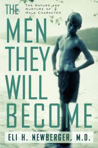 Title: The Men They Will Become: The Nature And Nurture Of Male Character, Author: Eli Newberger