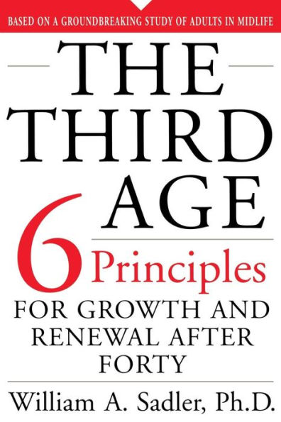 The Third Age: Six Principles Of Growth And Renewal After Forty