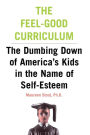 The Feel-Good Curriculum: The Dumbing Down Of America's Kids In The Name Of Self-esteem