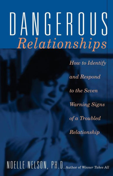 Dangerous Relationships: How To Identify And Respond To The Seven Warning Signs Of A Troubled Relationship