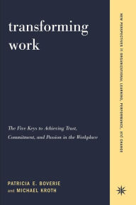 Title: Transforming Work: The Five Keys To Achieving Trust, Commitment, And Passion In The Workplace / Edition 1, Author: Patricia Boverie