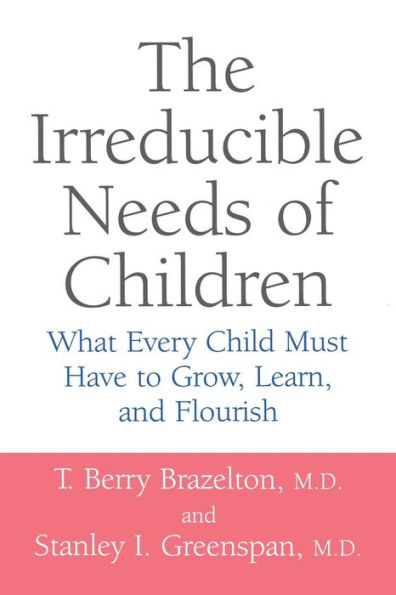 The Irreducible Needs of Children: What Every Child Must Have to Grow, Learn, and Flourish