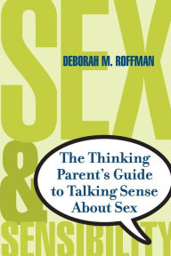 Title: Sex And Sensibility: The Thinking Parents Guide To Talking Sense About Sex, Author: Deborah Roffman