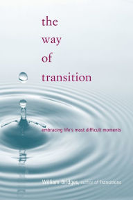 Title: The Way Of Transition: Embracing Life's Most Difficult Moments, Author: William Bridges