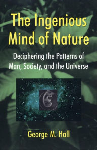 Title: The Ingenious Mind Of Nature: Deciphering The Patterns Of Man, Society, And The Universe, Author: George M Hall
