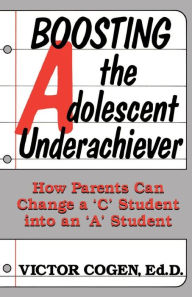 Title: Boosting The Adolescent Underachiever: How Parents Can Change A C Student Into An A Student, Author: Victor Cogen