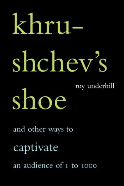 Khrushchev's Shoe: And Other Ways To Captivate An Audience Of One To One Thousand