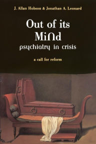 Title: Out Of Its Mind: Psychiatry In Crisis A Call For Reform, Author: J. Allan Hobson MD